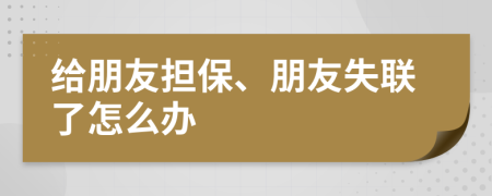 给朋友担保、朋友失联了怎么办