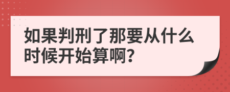 如果判刑了那要从什么时候开始算啊？