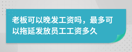 老板可以晚发工资吗，最多可以拖延发放员工工资多久