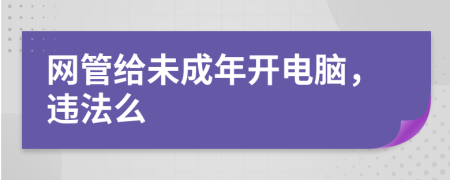 网管给未成年开电脑，违法么