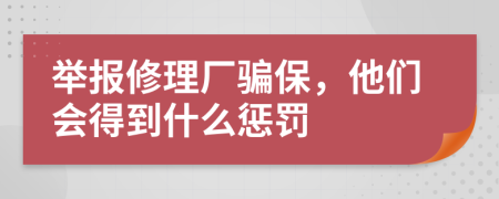 举报修理厂骗保，他们会得到什么惩罚