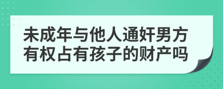 未成年与他人通奸男方有权占有孩子的财产吗