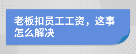 老板扣员工工资，这事怎么解决