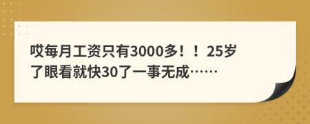 哎每月工资只有3000多！！25岁了眼看就快30了一事无成……