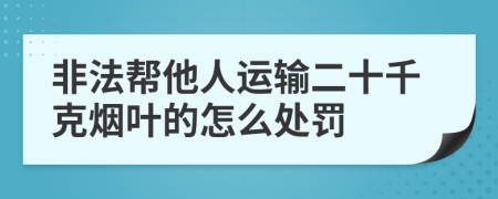 非法帮他人运输二十千克烟叶的怎么处罚