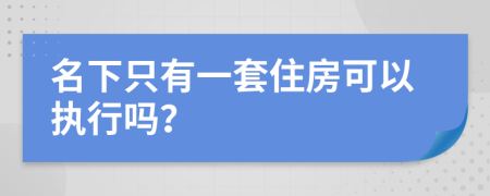 名下只有一套住房可以执行吗？