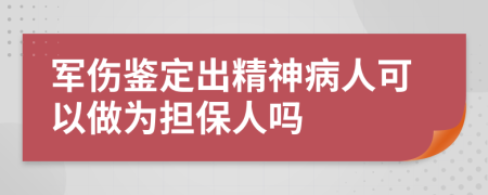 军伤鉴定出精神病人可以做为担保人吗