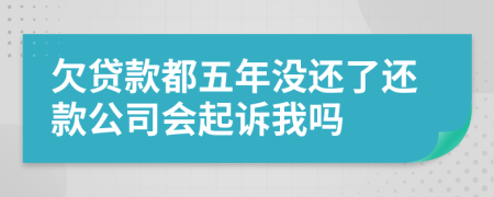 欠贷款都五年没还了还款公司会起诉我吗