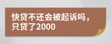 快贷不还会被起诉吗，只贷了2000