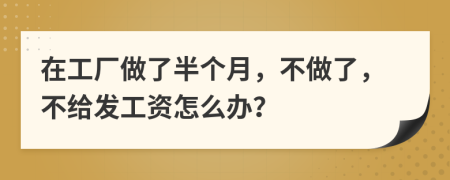 在工厂做了半个月，不做了，不给发工资怎么办？