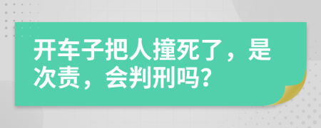 开车子把人撞死了，是次责，会判刑吗？