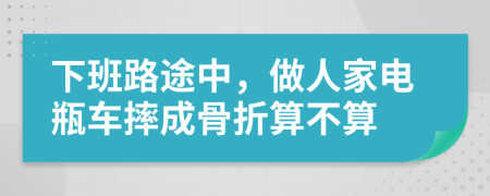 下班路途中，做人家电瓶车摔成骨折算不算