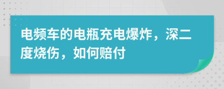 电频车的电瓶充电爆炸，深二度烧伤，如何赔付