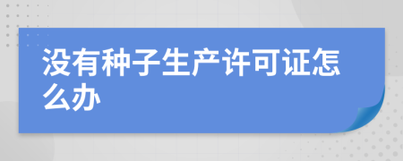 没有种子生产许可证怎么办