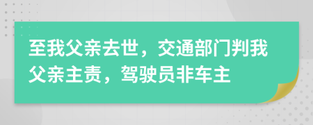 至我父亲去世，交通部门判我父亲主责，驾驶员非车主