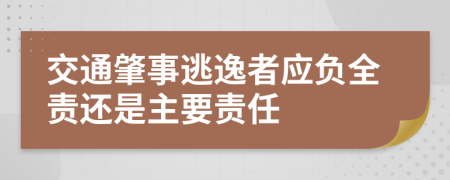 交通肇事逃逸者应负全责还是主要责任