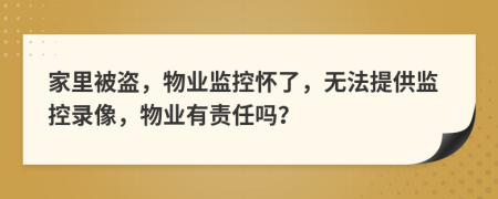 家里被盗，物业监控怀了，无法提供监控录像，物业有责任吗？