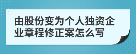 由股份变为个人独资企业章程修正案怎么写