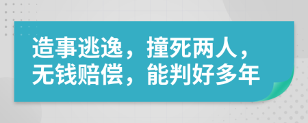 造事逃逸，撞死两人，无钱赔偿，能判好多年