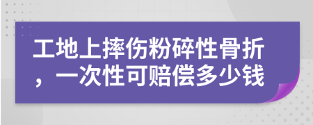 工地上摔伤粉碎性骨折，一次性可赔偿多少钱