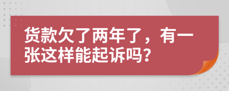 货款欠了两年了，有一张这样能起诉吗？