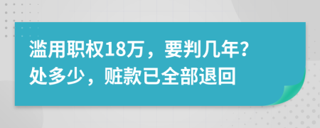 滥用职权18万，要判几年？处多少，赃款已全部退回