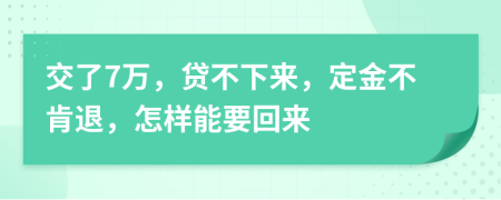 交了7万，贷不下来，定金不肯退，怎样能要回来