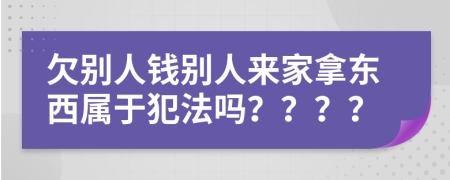 欠别人钱别人来家拿东西属于犯法吗？？？？