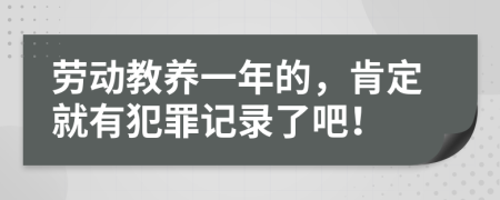 劳动教养一年的，肯定就有犯罪记录了吧！