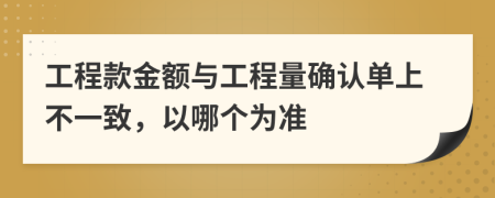 工程款金额与工程量确认单上不一致，以哪个为准