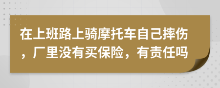 在上班路上骑摩托车自己摔伤，厂里没有买保险，有责任吗