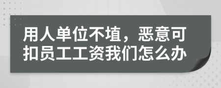 用人单位不埴，恶意可扣员工工资我们怎么办