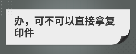 办，可不可以直接拿复印件