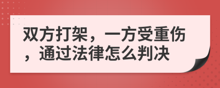 双方打架，一方受重伤，通过法律怎么判决