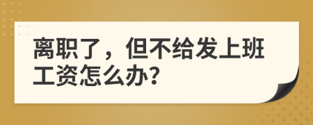 离职了，但不给发上班工资怎么办？