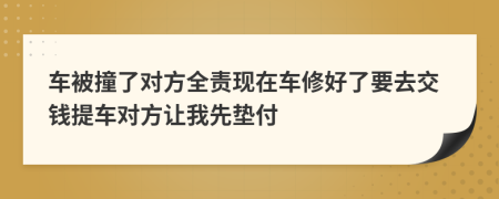 车被撞了对方全责现在车修好了要去交钱提车对方让我先垫付