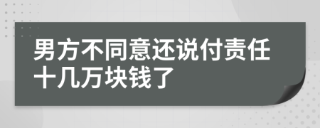 男方不同意还说付责任十几万块钱了