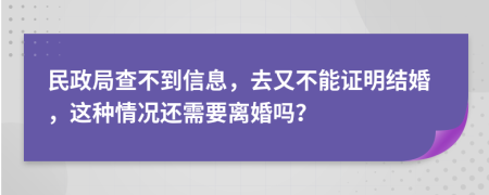 民政局查不到信息，去又不能证明结婚，这种情况还需要离婚吗？