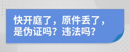 快开庭了，原件丢了，是伪证吗？违法吗？