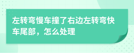 左转弯慢车撞了右边左转弯快车尾部，怎么处理