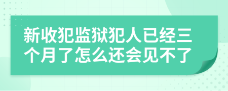 新收犯监狱犯人已经三个月了怎么还会见不了