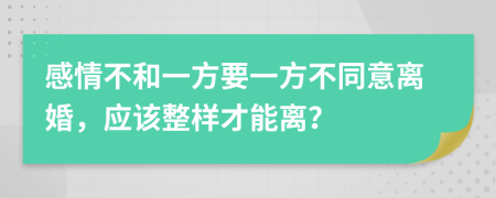 感情不和一方要一方不同意离婚，应该整样才能离？