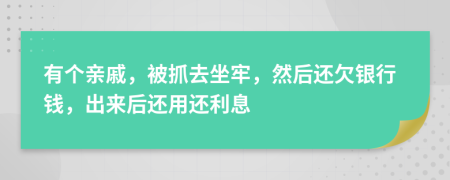 有个亲戚，被抓去坐牢，然后还欠银行钱，出来后还用还利息