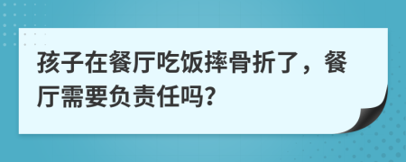 孩子在餐厅吃饭摔骨折了，餐厅需要负责任吗？