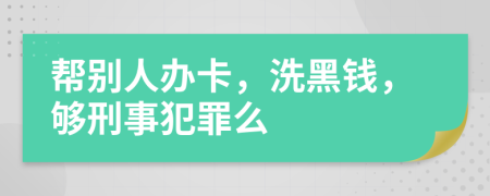 帮别人办卡，洗黑钱，够刑事犯罪么