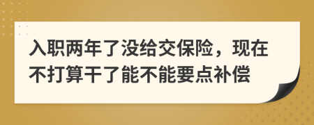 入职两年了没给交保险，现在不打算干了能不能要点补偿