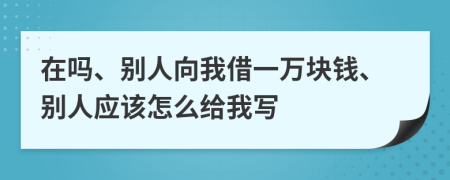 在吗、别人向我借一万块钱、别人应该怎么给我写