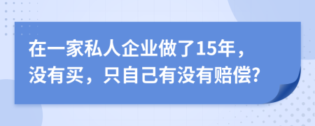 在一家私人企业做了15年，没有买，只自己有没有赔偿?