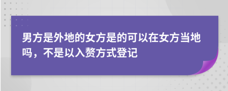 男方是外地的女方是的可以在女方当地吗，不是以入赘方式登记