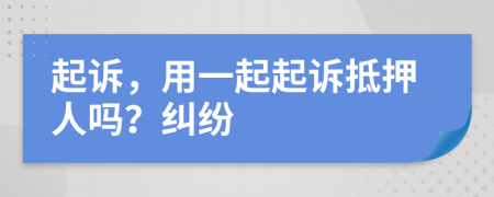 起诉，用一起起诉抵押人吗？纠纷